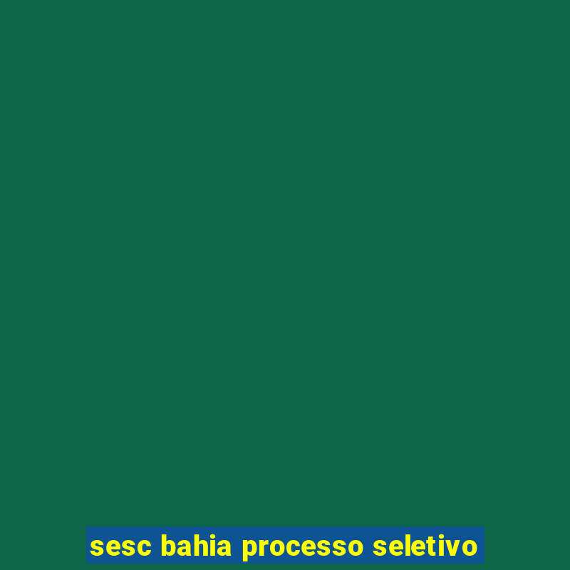 sesc bahia processo seletivo